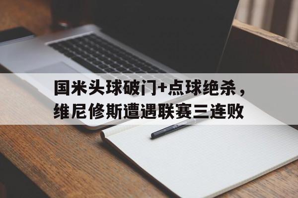 包含国米头球破门+点球绝杀，维尼修斯遭遇联赛三连败的词条